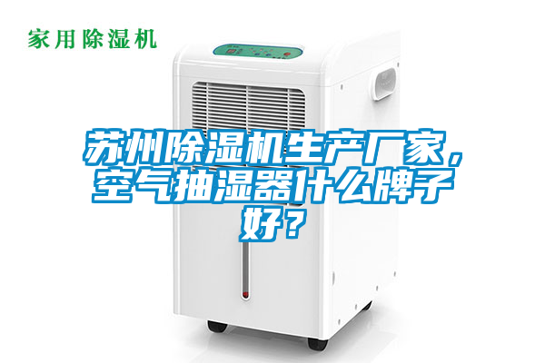 蘇州除濕機生產(chǎn)廠家，空氣抽濕器什么牌子好？