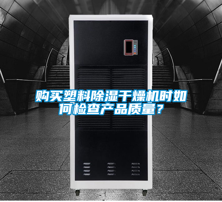 購買塑料除濕干燥機時如何檢查產(chǎn)品質(zhì)量？