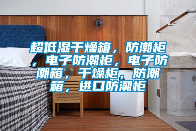 超低濕干燥箱，防潮柜，電子防潮柜，電子防潮箱，干燥柜，防潮箱，進口防潮柜