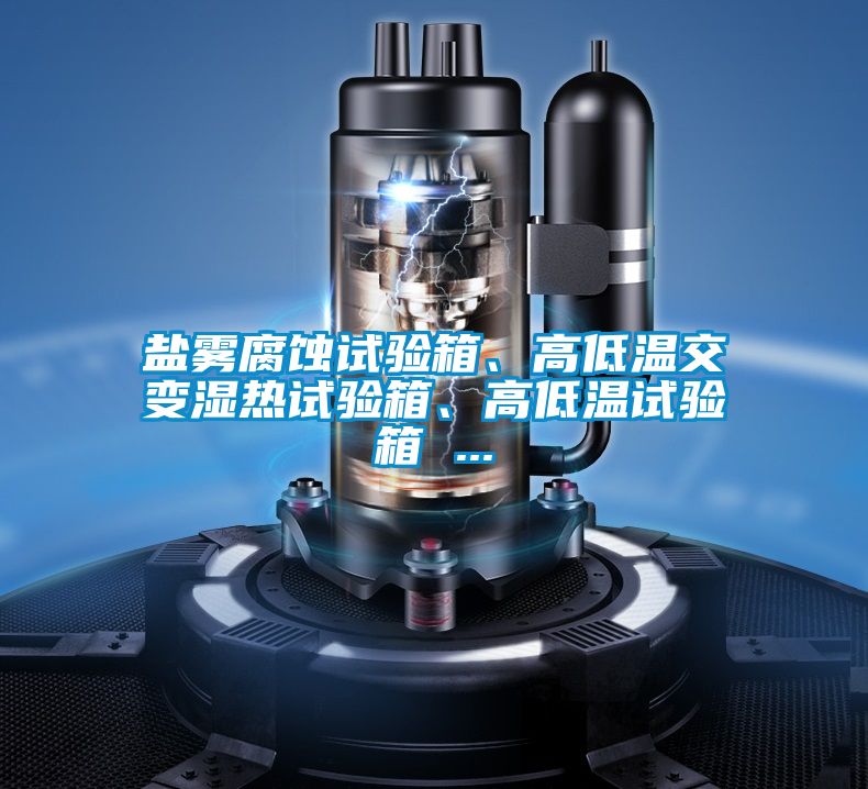 鹽霧腐蝕試驗(yàn)箱、高低溫交變濕熱試驗(yàn)箱、高低溫試驗(yàn)箱 ...