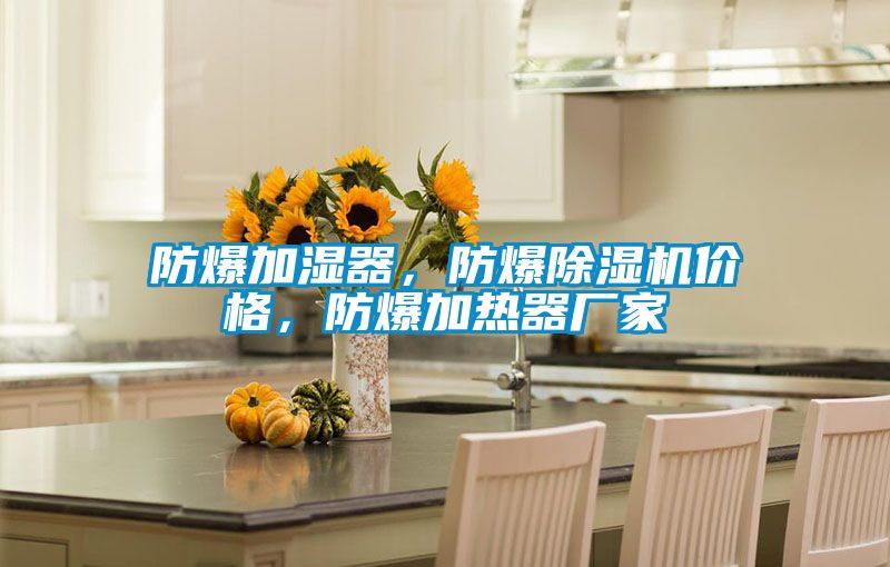 防爆加濕器，防爆除濕機(jī)價(jià)格，防爆加熱器廠家