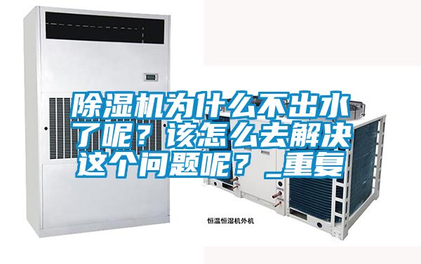 除濕機為什么不出水了呢？該怎么去解決這個問題呢？_重復