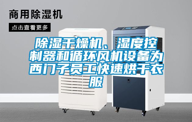 除濕干燥機、濕度控制器和循環風機設備為西門子員工快速烘干衣服